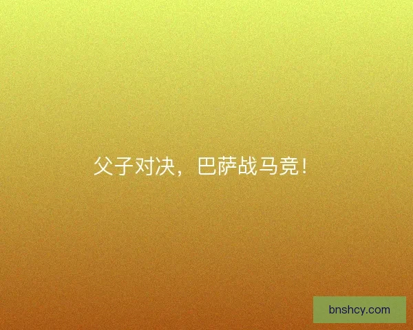 父子对决，巴萨战马竞！