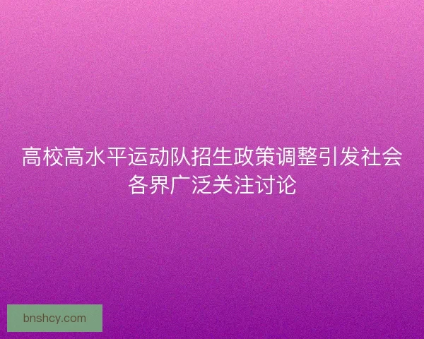高校高水平运动队招生政策调整引发社会各界广泛关注讨论