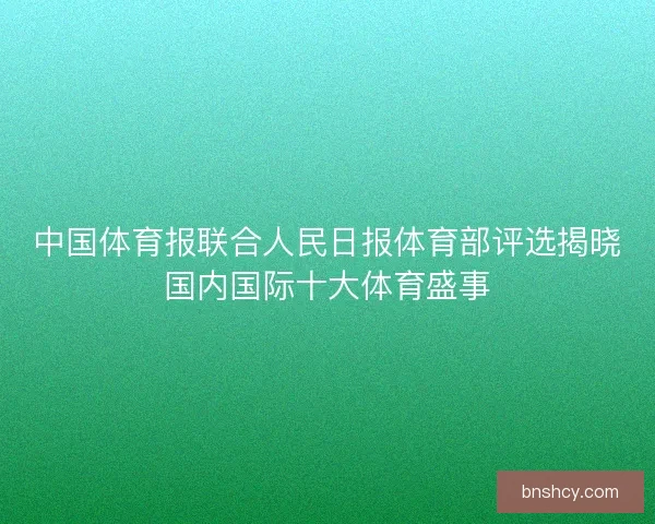中国体育报联合人民日报体育部评选揭晓国内国际十大体育盛事
